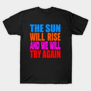 The sun will rise and we will try again T-Shirt